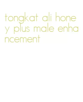 tongkat ali honey plus male enhancement