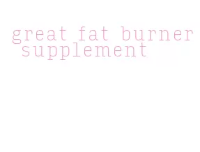 great fat burner supplement