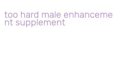 too hard male enhancement supplement