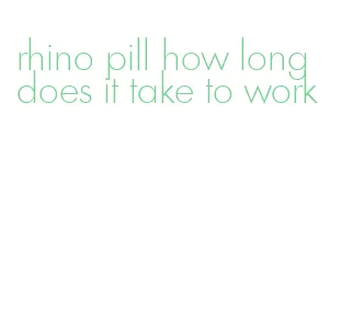 rhino pill how long does it take to work