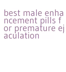 best male enhancement pills for premature ejaculation