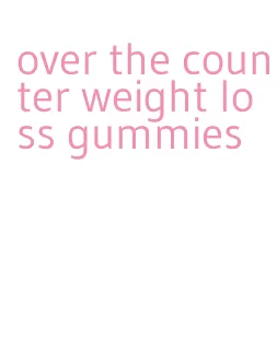 over the counter weight loss gummies