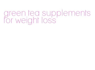 green tea supplements for weight loss
