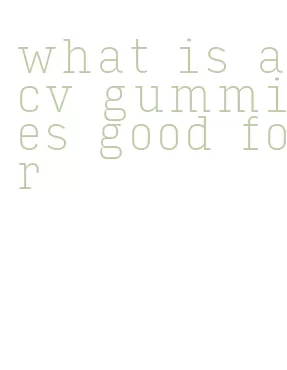 what is acv gummies good for