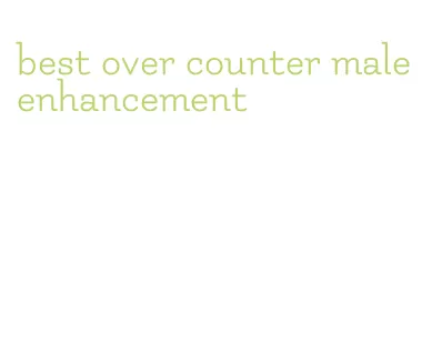 best over counter male enhancement