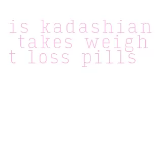 is kadashian takes weight loss pills