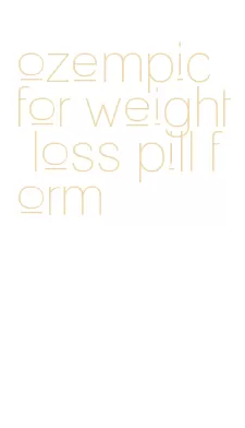 ozempic for weight loss pill form