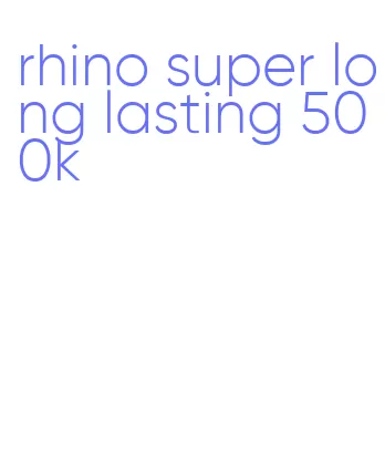 rhino super long lasting 500k