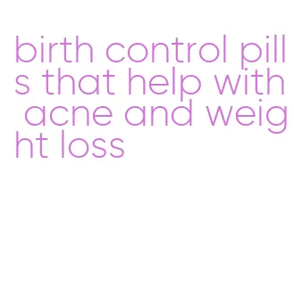 birth control pills that help with acne and weight loss