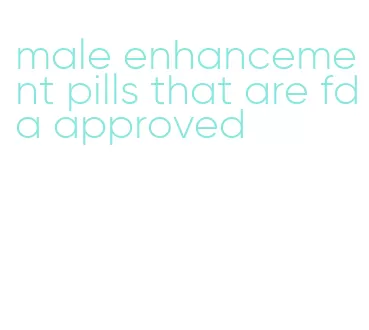 male enhancement pills that are fda approved