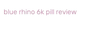 blue rhino 6k pill review