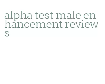 alpha test male enhancement reviews