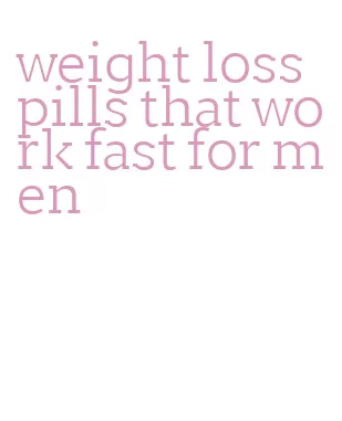 weight loss pills that work fast for men
