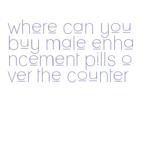 where can you buy male enhancement pills over the counter