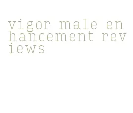 vigor male enhancement reviews