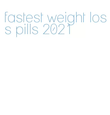 fastest weight loss pills 2021