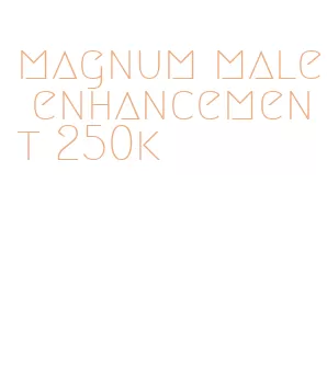 magnum male enhancement 250k