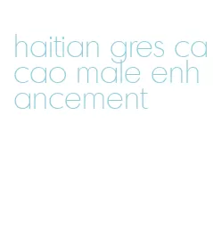 haitian gres cacao male enhancement