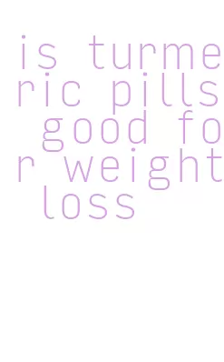 is turmeric pills good for weight loss