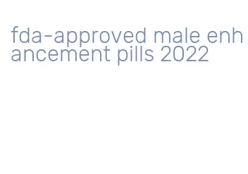 fda-approved male enhancement pills 2022