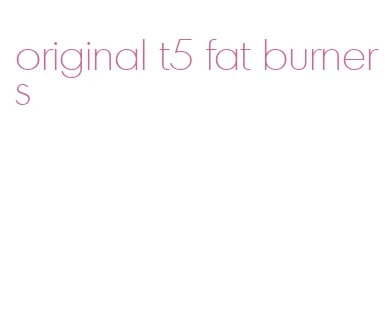 original t5 fat burners