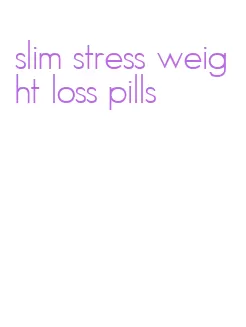 slim stress weight loss pills