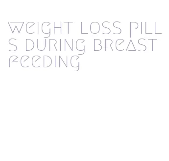weight loss pills during breastfeeding