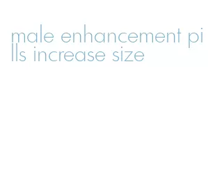 male enhancement pills increase size