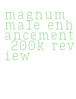 magnum male enhancement 200k review