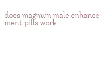 does magnum male enhancement pills work