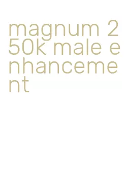 magnum 250k male enhancement