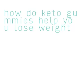 how do keto gummies help you lose weight