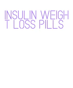 insulin weight loss pills