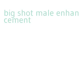 big shot male enhancement