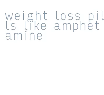 weight loss pills like amphetamine