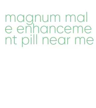 magnum male enhancement pill near me