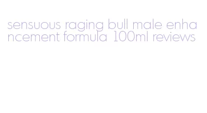 sensuous raging bull male enhancement formula 100ml reviews