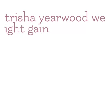 trisha yearwood weight gain
