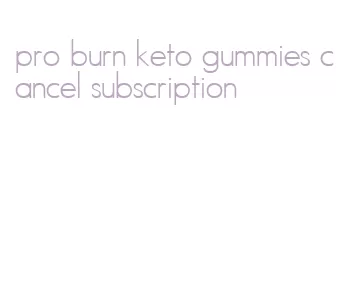pro burn keto gummies cancel subscription