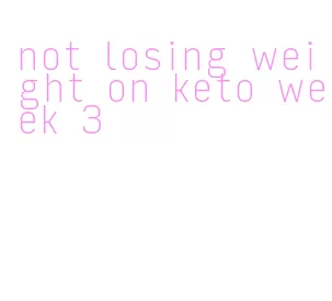 not losing weight on keto week 3
