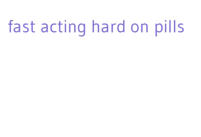 fast acting hard on pills