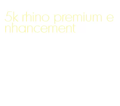 5k rhino premium enhancement