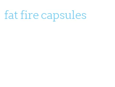 fat fire capsules