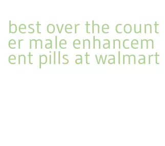 best over the counter male enhancement pills at walmart