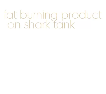 fat burning product on shark tank