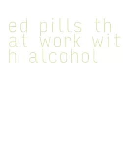 ed pills that work with alcohol