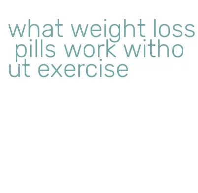 what weight loss pills work without exercise