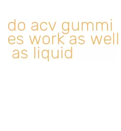 do acv gummies work as well as liquid