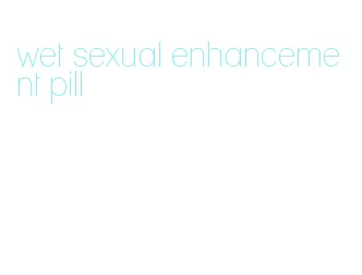 wet sexual enhancement pill