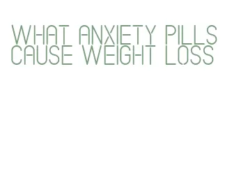 what anxiety pills cause weight loss